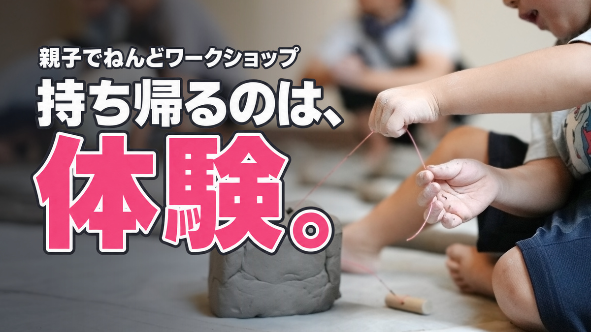 親子でねんどワークショップ 持ち帰るのは、体験。